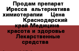 Продам препарат Иресса (альтернатива химиотерапии) › Цена ­ 50 000 - Краснодарский край Медицина, красота и здоровье » Лекарственные средства   